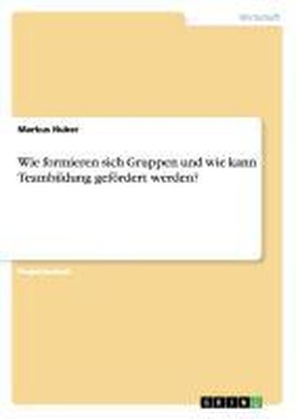 Wie formieren sich Gruppen und wie kann Teambildung gefördert werden? Wie formieren sich Gruppen und wie kann Teambildung gefördert werden?