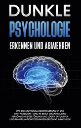 Dunkle Psychologie erkennen und abwehren: Wie Sie emotionale Beeinflussung in der Partnerschaft und im Beruf erkennen, eine Pers