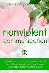 Non-Violent Communication: The Best Way to Connect with Others and Build the Foundations of a Healthy Relationship, Through A La