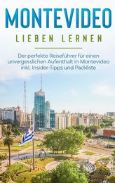 Montevideo lieben lernen: Der perfekte Reiseführer für einen unvergesslichen Aufenthalt in Montevideo inkl. Insider-Tipps und Pa