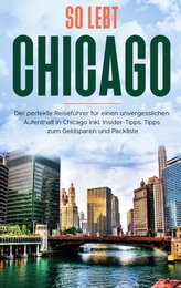 So lebt Chicago: Der perfekte Reiseführer für einen unvergesslichen Aufenthalt in Chicago inkl. Insider-Tipps, Tipps zum Geldspa