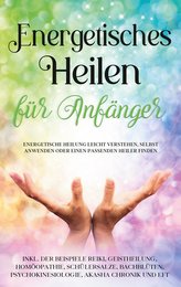 Energetisches Heilen für Anfänger: Energetische Heilung leicht verstehen, selbst anwenden oder einen passenden Heiler finden - i