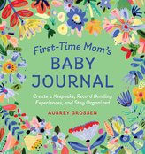 First-Time Mom\'s Baby Journal: Create a Keepsake, Record Bonding Experiences, and Stay Organized