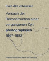 Sven-Åke Johansson. Versuch der Rekonstruktion einervergangenen Zeit (photographisch), 1967-1982 / Attempt toRecontruct a Time P