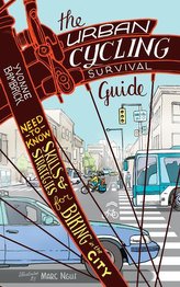 The Urban Cycling Survival Guide: Need-To-Know Skills and Strategies for Biking in the City