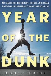 Year of the Dunk: My Search for the History, Science, and Human Potential in Basketballa\'s Most Dramatic Play