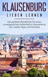 Klausenburg lieben lernen: Der perfekte Reiseführer für einen unvergesslichen Aufenthalt in Klausenburg inkl. Insider-Tipps und