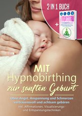 Mit Hypnobirthing zur sanften Geburt: Ohne Angst, Anspannung und Schmerzen vertrauensvoll und achtsam gebären + Yogasutra für Ei