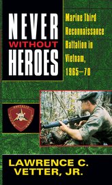Never Without Heroes: Marine Third Reconnaissance Battalion in Vietnam, 1965-70