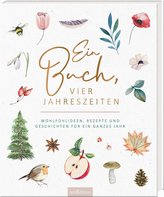 Ein Buch, vier Jahreszeiten. Wohlfühlideen, Rezepte und Geschichten für ein ganzes Jahr