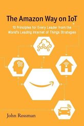 The Amazon Way on IoT: 10 Principles for Every Leader from the World\'s Leading Internet of Things Strategies
