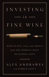 Investing In Fine Wine: How to Buy, Sell, and Profit from the World\'s Most Delicious Asset