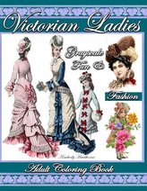 Victorian Ladies Grayscale Fun & Fashion Adult Coloring Book: 39 Coloring Pages of Victorian Fashion, Hats, Hair Styles, Ladies
