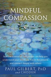 Mindful Compassion: How the Science of Compassion Can Help You Understand Your Emotions, Live in the Present, and Connect Deeply