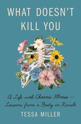 What Doesn\'t Kill You: A Life with Chronic Illness - Lessons from a Body in Revolt