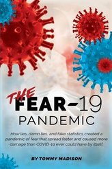 The FEAR-19 Pandemic: How lies, damn lies, and fake statistics created a pandemic of fear that spread faster and created more da