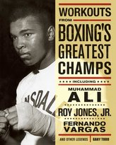 Workouts from Boxing\'s Greatest Champs: Incluing Muhammad Ali, Roy Jones Jr., Fernando Vargas, and Other Legends