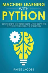 Machine Learning with Python: Comprehensive Beginner\'s Guide to Machine Learning in Python with Exercises and Case Studies