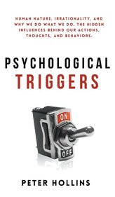 Psychological Triggers: Human Nature, Irrationality, and Why We Do What We Do. The Hidden Influences Behind Our Actions, Thought