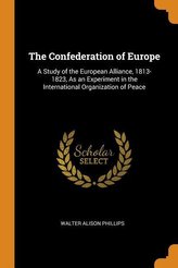 The Confederation of Europe: A Study of the European Alliance, 1813-1823, as an Experiment in the International Organization of