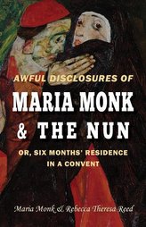 Awful Disclosures of Maria Monk & The Nun; or, Six Months\' Residence in a Convent