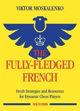 The Fully-Fledged French: Fresh Strategies and Resources for Dynamic Chess Players