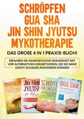 Schröpfen | Gua Sha | Jin Shin Jyutsu | Mykotherapie: Das große 4 in 1 Praxis-Buch! Erfahren Sie ganzheitliche Gesundheit mit vi