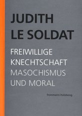Judith Le Soldat: Werkausgabe / Band 4: Freiwillige Knechtschaft
