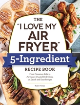 The \"I Love My Air Fryer\" 5-Ingredient Recipe Book