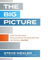 The Big Picture: How to Use Data Visualization to Make Better Decisions-Faster