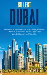 So lebt Dubai: Der perfekte Reiseführer für einen unvergesslichen Aufenthalt in Dubai inkl. Insider-Tipps und Packliste