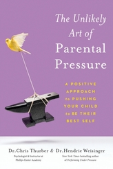 The Unlikely Art of Parental Pressure : A Positive Approach to Pushing Your Child to Be Their Best Self