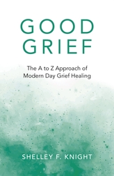 Good Grief - The A to Z Approach of Modern Day Grief Healing