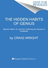 The Hidden Habits of Genius : Beyond Talent, IQ, and Grit-Unlocking the Secrets of Greatness
