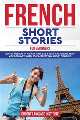 French Short Stories for Beginners: Learn French Language in a fast and easy way and grow your vocabulary with 15 captivating sh