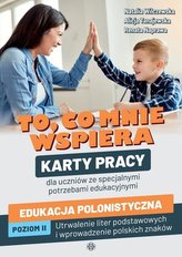 To, co mnie wspiera Karty pracy dla uczniów ze specjalnymi potrzebami edukacyjnymi Edukacja polonistyczna Poziom 2