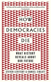 How Democracies Die : What History Reveals About Our Future