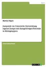 Jumpstyle im Unterricht. Entwicklung eigener Jumps mit dazugehörigen Tutorials in Kleingruppen
