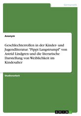 Geschlechterrollen in der Kinder- und Jugendliteratur. \"Pippi Langstrumpf\" von Astrid Lindgren und die literarische Darstellung