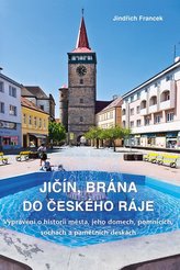 Jičín, brána do Českého ráje - Vyprávění o historii města, jeho domech, pomnících, sochách a pamětních deskách
