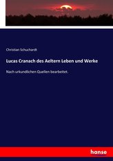 Lucas Cranach des Aeltern Leben und Werke