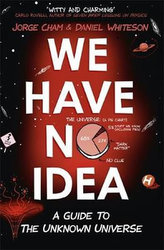 We Have No Idea : A Guide to the Unknown Universe
