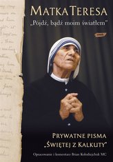 Pójdź, bądź moim światłem. Prywatne pisma „Świętej z Kalkuty”