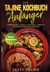 Das Tajine Kochbuch für Anfänger: Würzige Fisch-, Fleisch- und Veggie Gerichte nach marokkanischer Tradition - Inklusive Nachtis