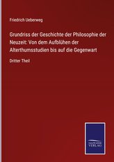 Grundriss der Geschichte der Philosophie der Neuzeit: Von dem Aufblühen der Alterthumsstudien bis auf die Gegenwart