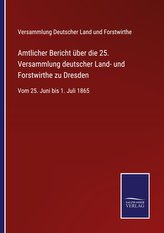 Amtlicher Bericht über die 25. Versammlung deutscher Land- und Forstwirthe zu Dresden