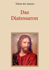 Das Diatessaron - Die älteste Evangelienharmonie des Christentums