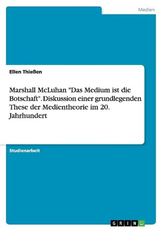 Marshall McLuhan "Das Medium ist die Botschaft". Diskussion einer grundlegenden These der Medientheorie im 20. Jahrhundert