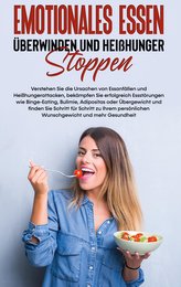 Emotionales Essen überwinden und Heißhunger stoppen: Verstehen Sie die Ursachen von Essanfällen und Heißhungerattacken, bekämpfe