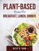 Plant-Based Recipes for Breakfast, Lunch, Dinner